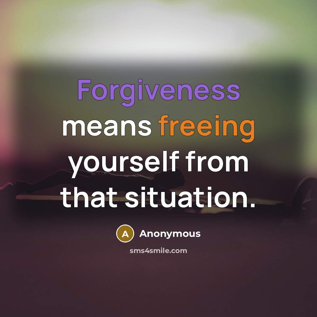 “Forgiveness means freeing yourself from that situation.” quote by Anonymous