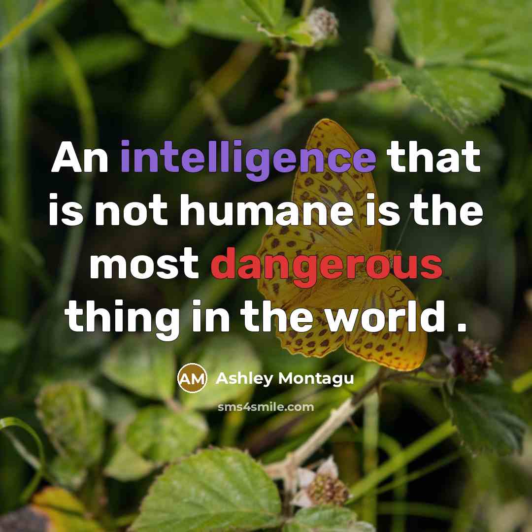 “An intelligence that is not humane is the most dangerous thing in the world .” quote by Ashley Montagu