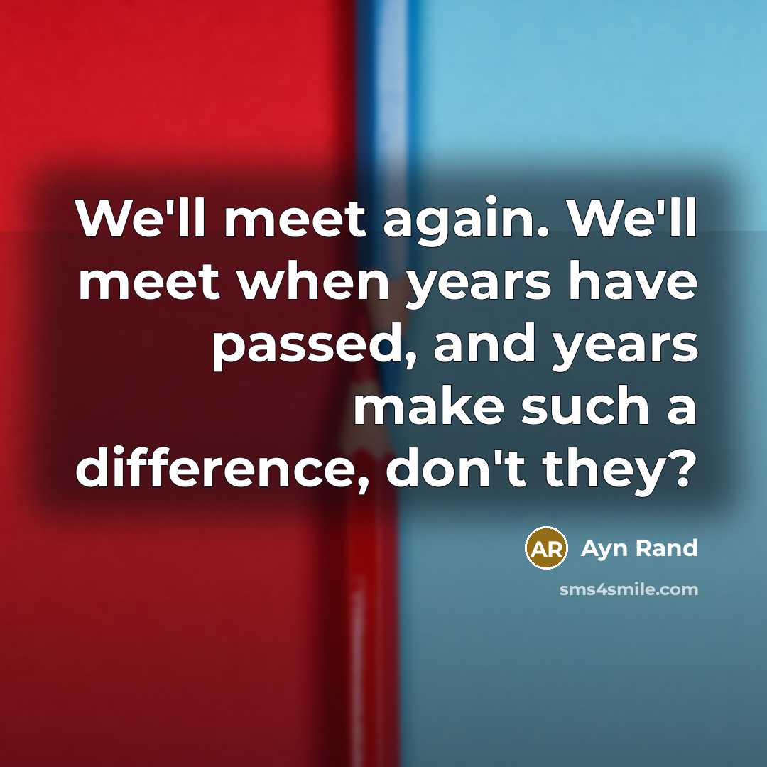 “We'll meet again. We'll meet when years have passed, and years make such a difference, don't they?” quote by Ayn Rand