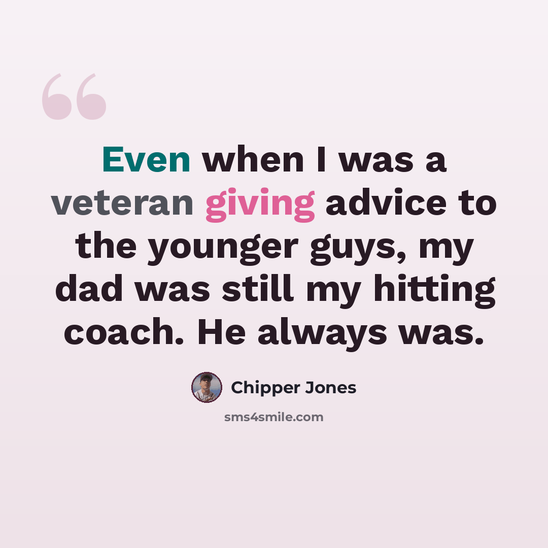 “Even when I was a veteran giving advice to the younger guys, my dad was still my hitting coach. He always was.” quote by Chipper Jones