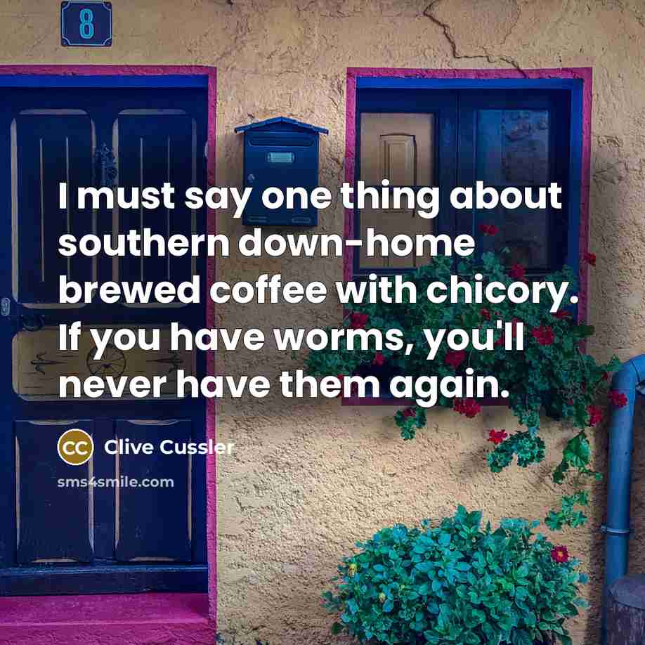“I must say one thing about southern down-home brewed coffee with chicory. If you have worms, you'll never have them again.” quote by Clive Cussler