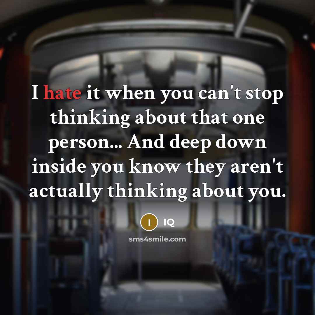 “I hate it when you can't stop thinking about that one person... And deep down inside you know they aren't actually thinking about you.” quote by IQ