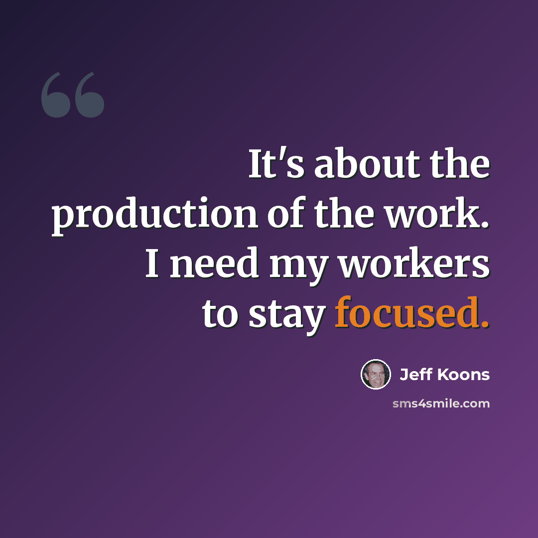 “It's about the production of the work. I need my workers to stay focused.” quote by Jeff Koons