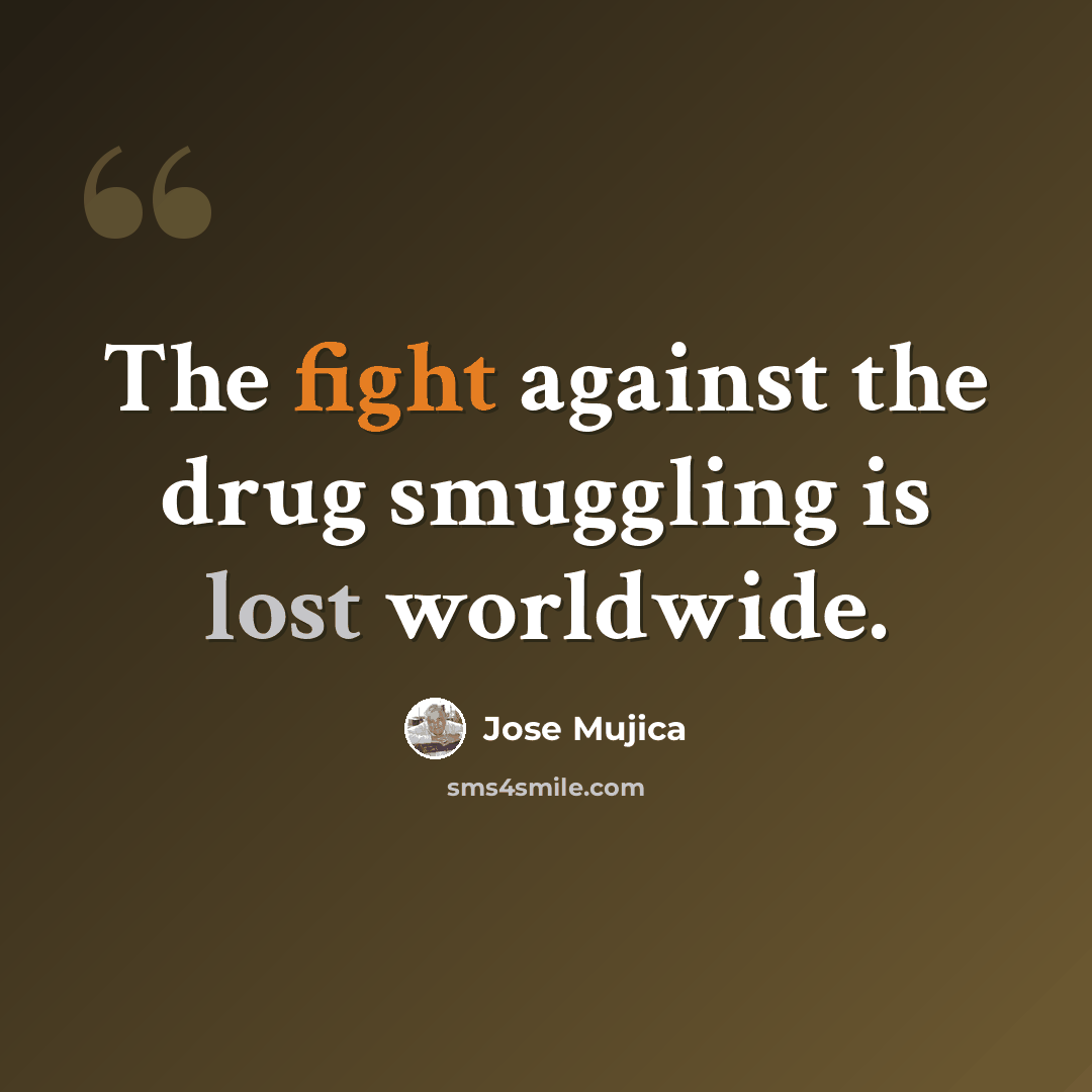 “The fight against the drug smuggling is lost worldwide.” quote by Jose Mujica