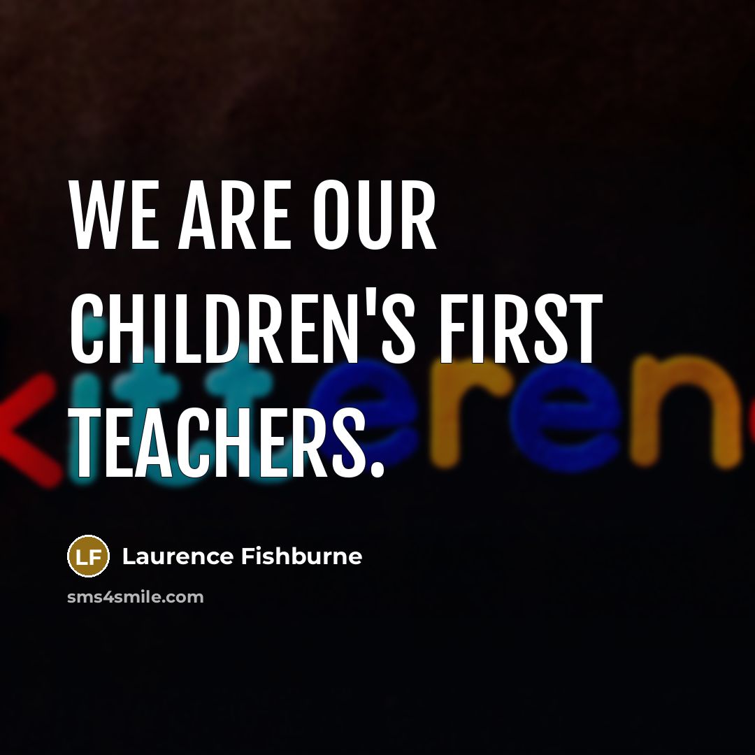 “We are our children's first teachers.” quote by Laurence Fishburne