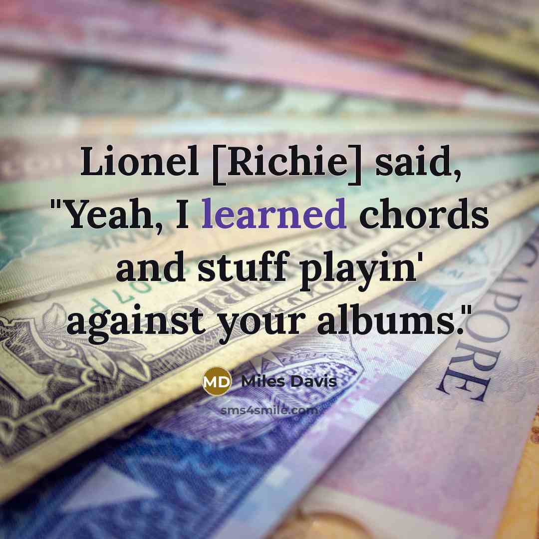 “Lionel [Richie] said, "Yeah, I learned chords and stuff playin' against your albums."” quote by Miles Davis