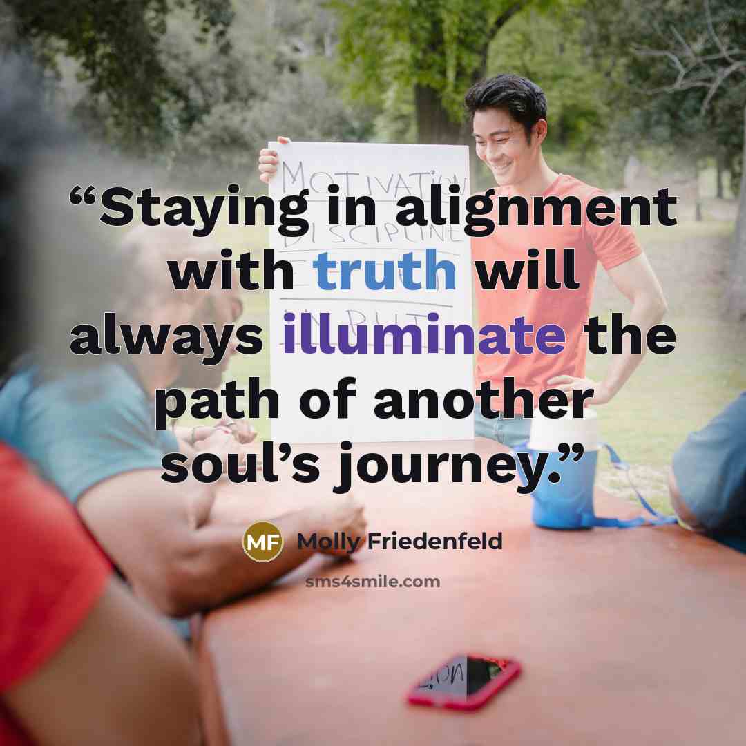“Staying in alignment with truth will always illuminate the path of another soul’s journey.” quote by Molly Friedenfeld
