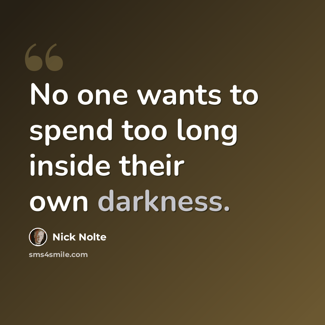 “No one wants to spend too long inside their own darkness.” quote by Nick Nolte
