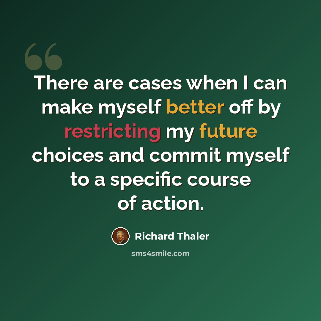 “There are cases when I can make myself better off by restricting my future choices and commit myself to a specific course of action.” quote by Richard Thaler