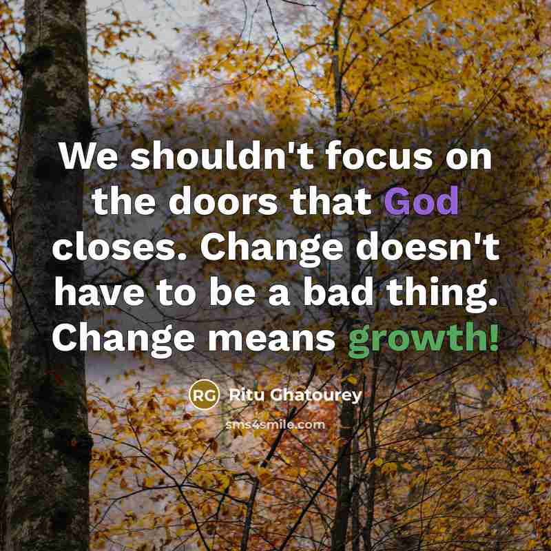 “We shouldn't focus on the doors that God closes. Change doesn't have to be a bad thing. Change means growth!” quote by Ritu Ghatourey
