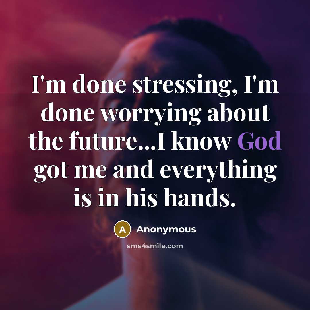“I'm done stressing, I'm done worrying about the future...I know God got me and everything is in his hands.” quote by Anonymous