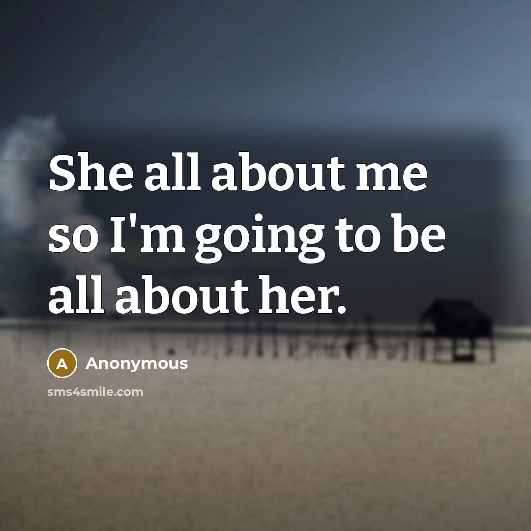 “She all about me so I'm going to be all about her.” quote by Anonymous
