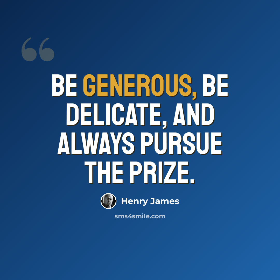 “Be generous, be delicate, and always pursue the prize.” quote by Henry James