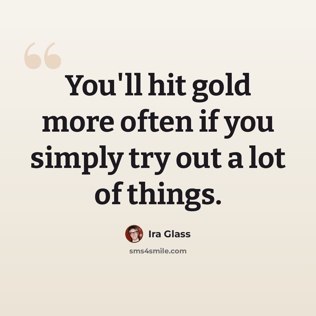 “You'll hit gold more often if you simply try out a lot of things.” quote by Ira Glass