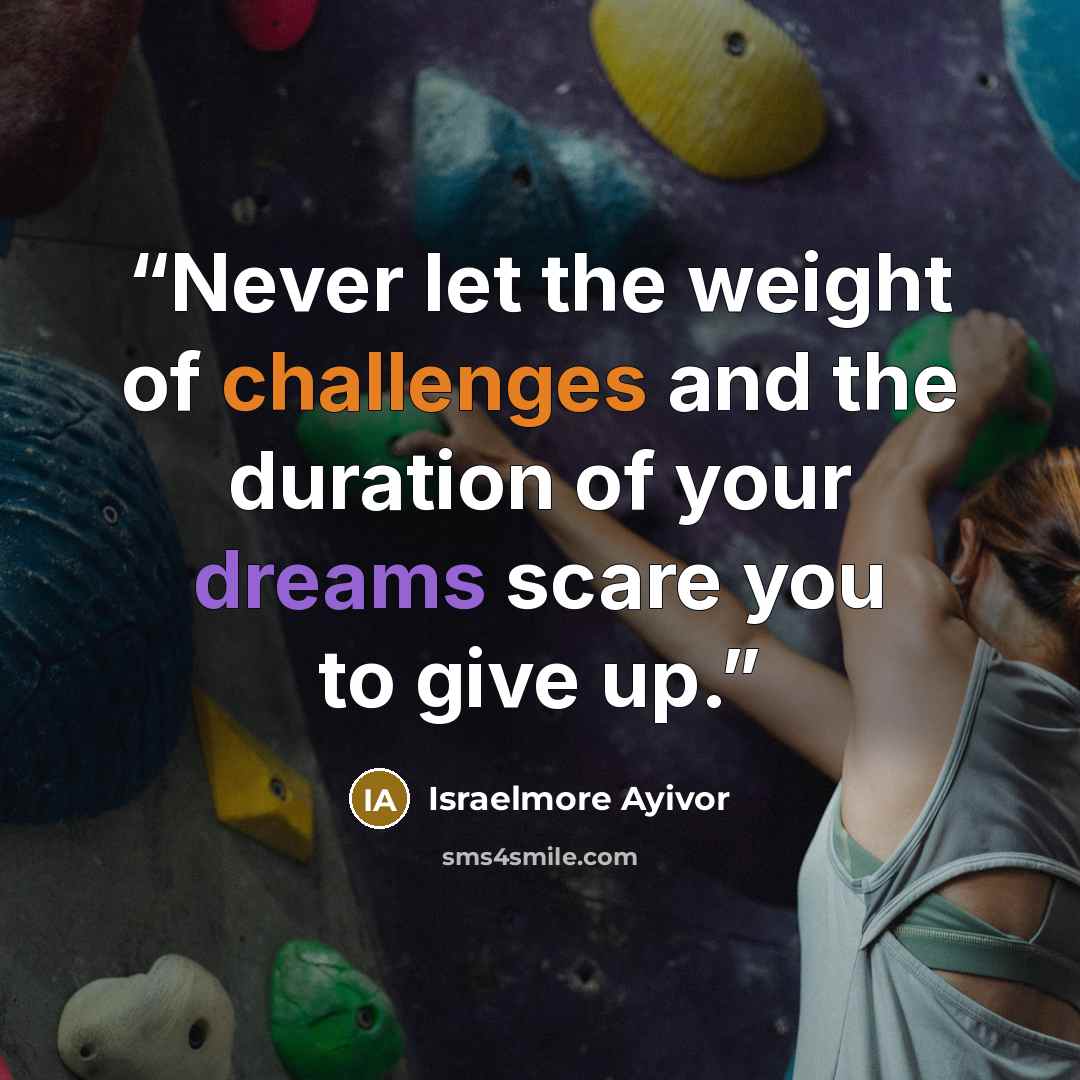 “Never let the weight of challenges and the duration of your dreams scare you to give up.” quote by israelmore ayivor