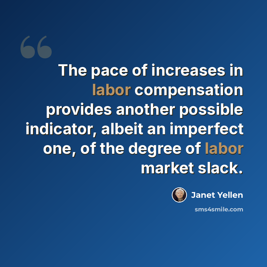 “The pace of increases in labor compensation provides another possible indicator, albeit an imperfect one, of the degree of labor market slack.” quote by Janet Yellen