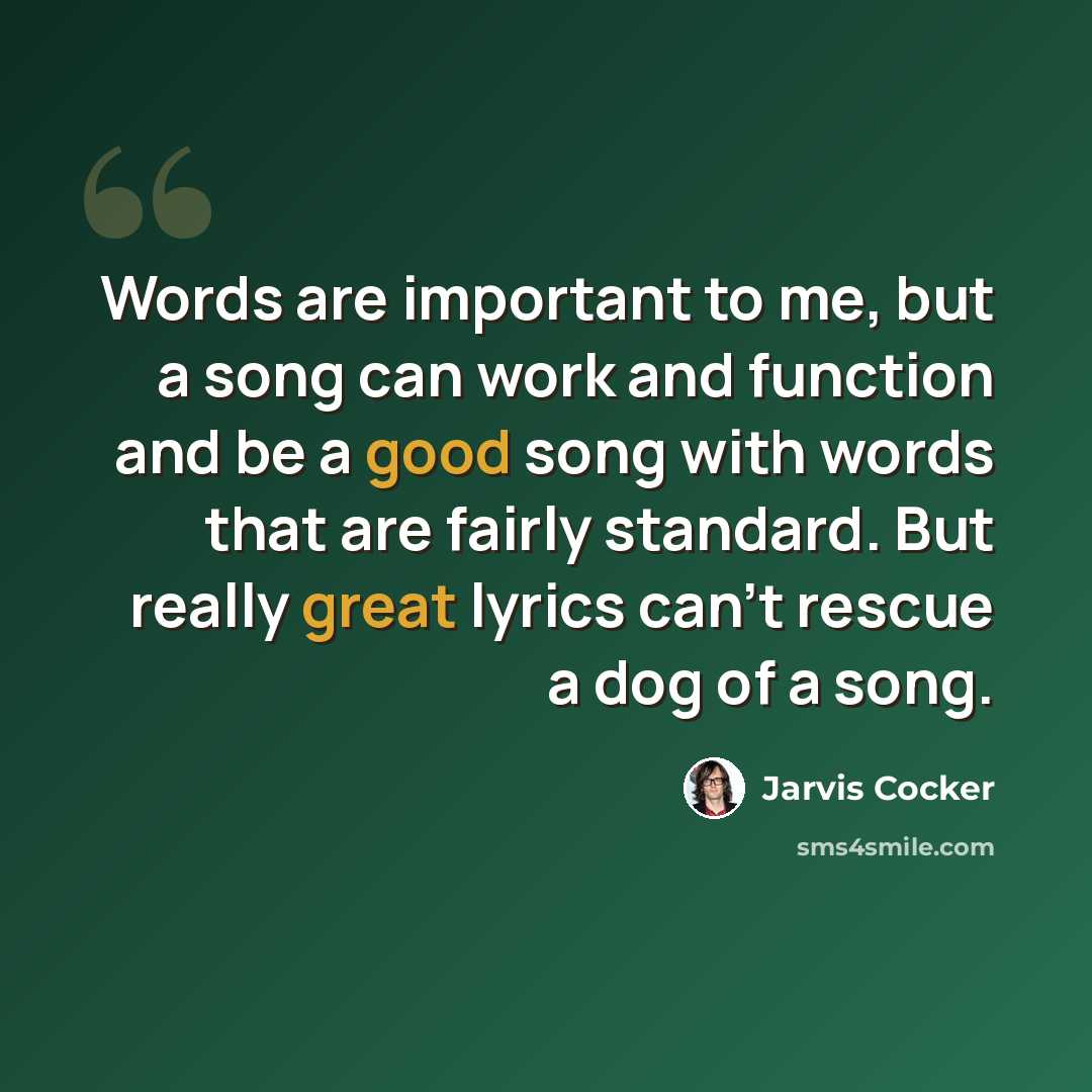 “Words are important to me, but a song can work and function and be a good song with words that are fairly standard. But really great lyrics can't rescue a dog of a song.” quote by Jarvis Cocker