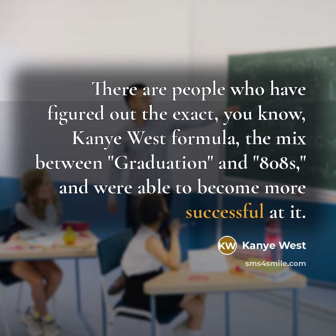 “There are people who have figured out the exact, you know, Kanye West formula, the mix between "Graduation" and "808s," and were able to become more successful at it.” quote by Kanye West