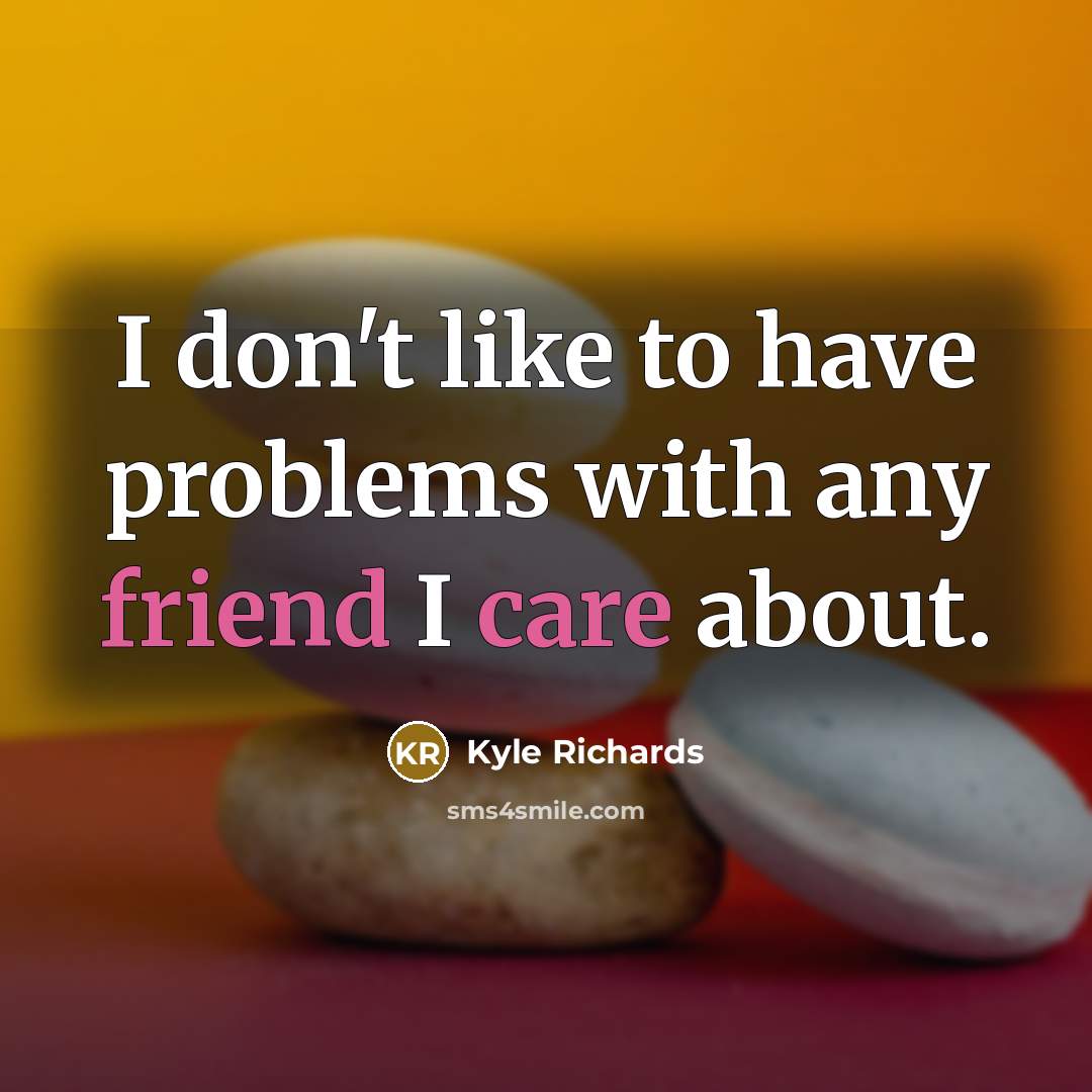 “I don't like to have problems with any friend I care about.” quote by Kyle Richards