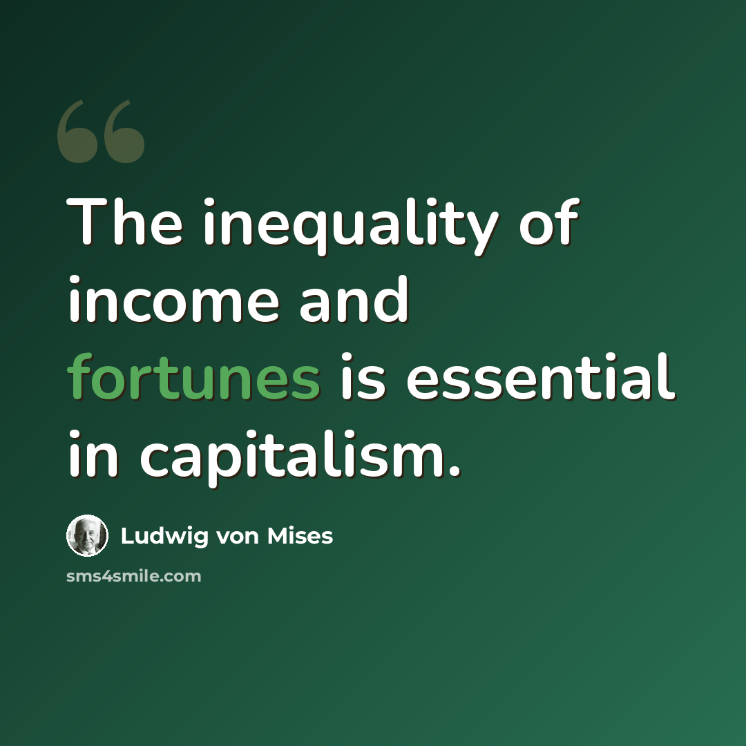 “The inequality of income and fortunes is essential in capitalism.” quote by Ludwig von Mises
