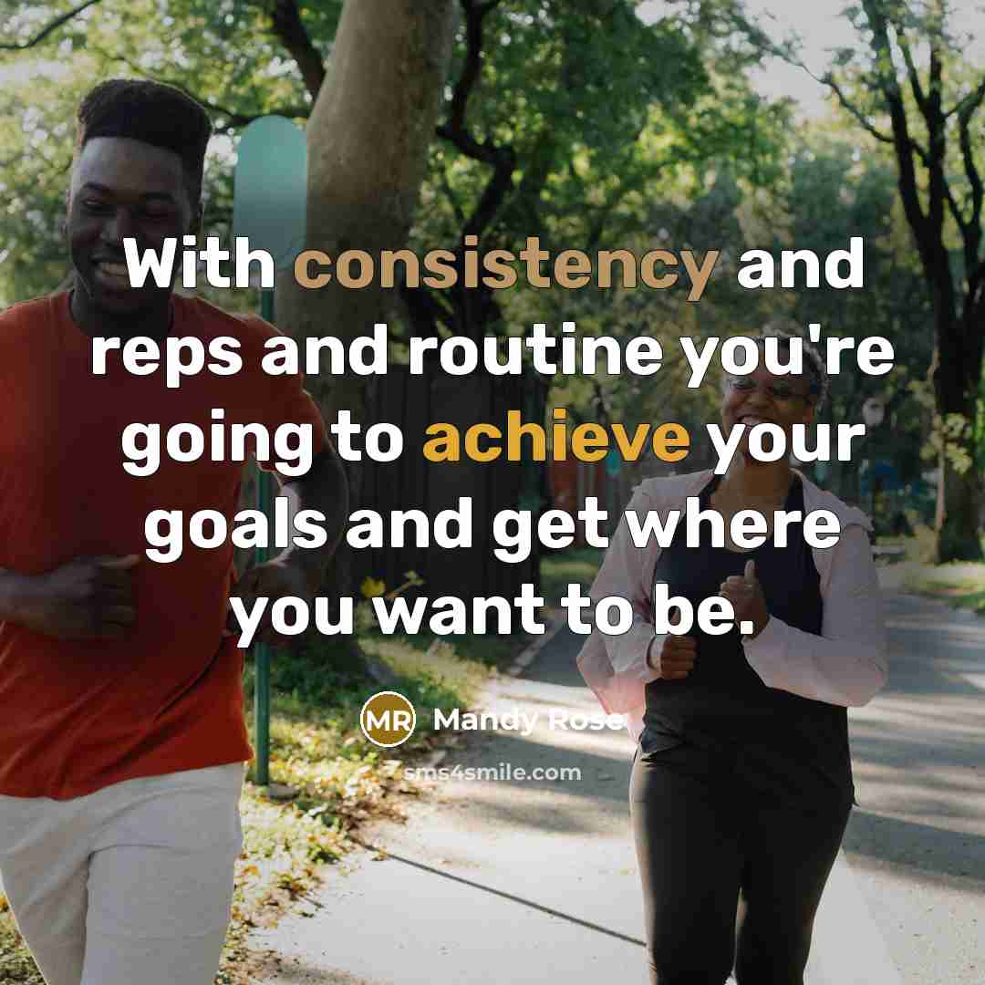 “With consistency and reps and routine you're going to achieve your goals and get where you want to be.” quote by Mandy Rose