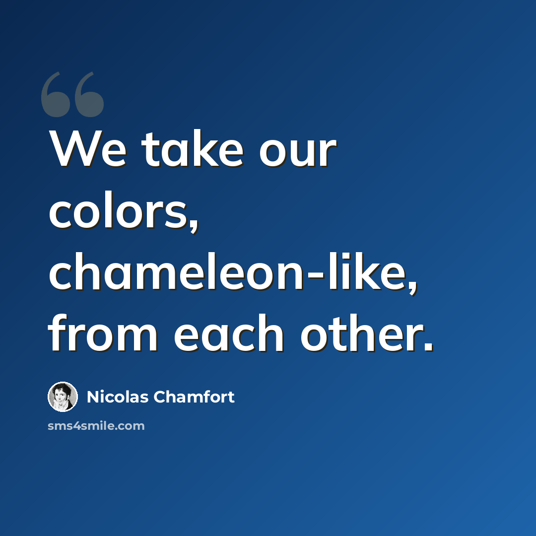 “We take our colors, chameleon-like, from each other.” quote by Nicolas Chamfort