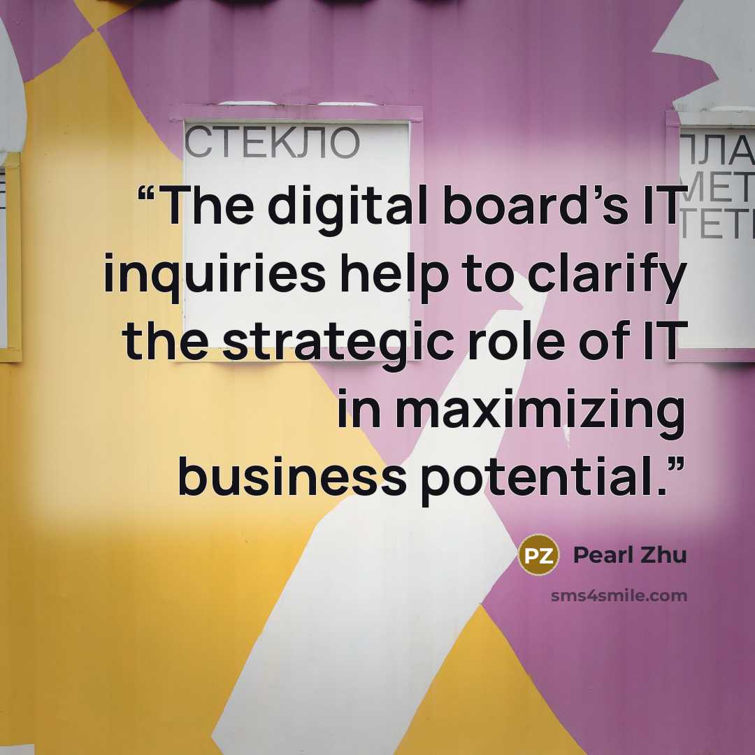 “The digital board’s IT inquiries help to clarify the strategic role of IT in maximizing business potential.” quote by Pearl Zhu