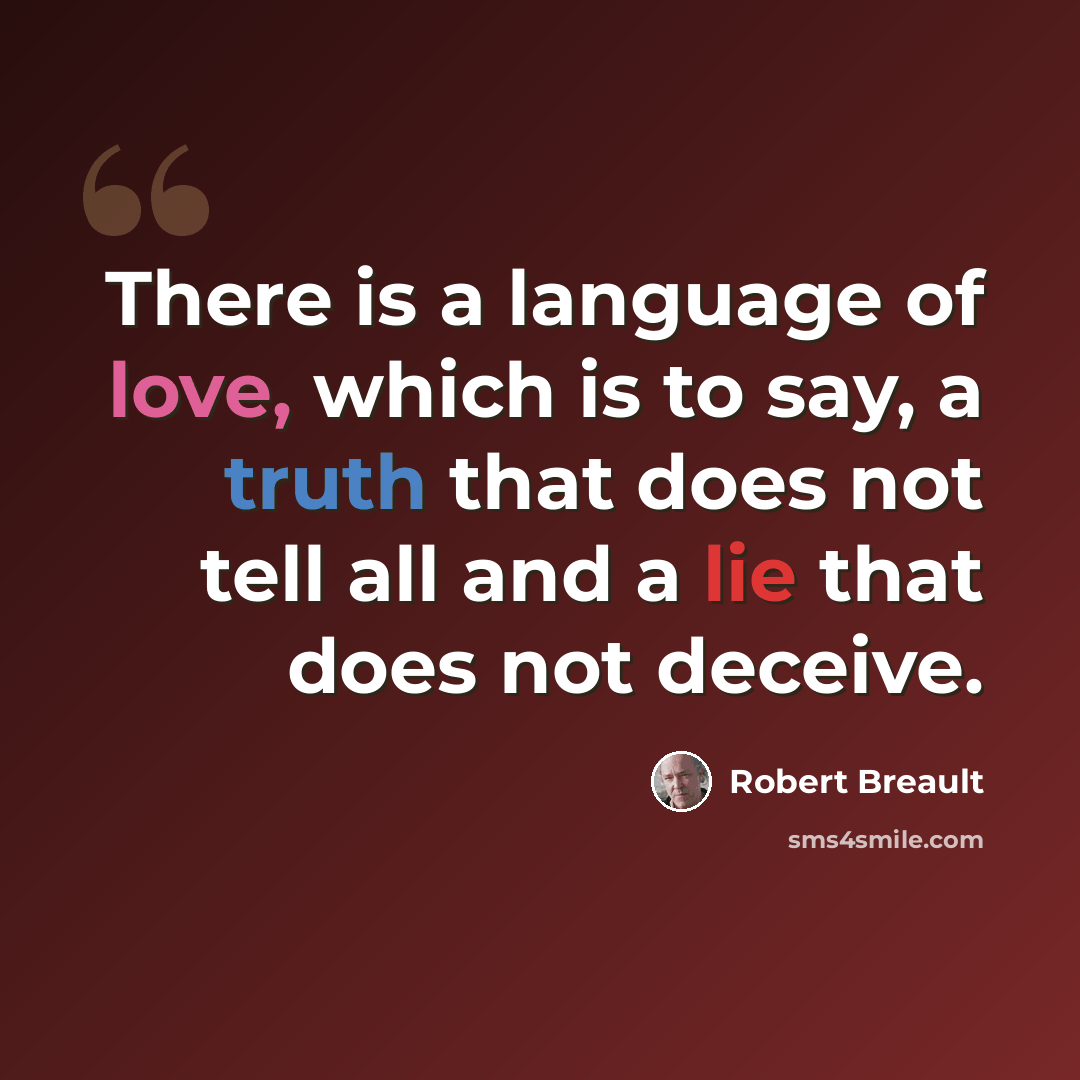 “There is a language of love, which is to say, a truth that does not tell all and a lie that does not deceive.” quote by Robert Breault