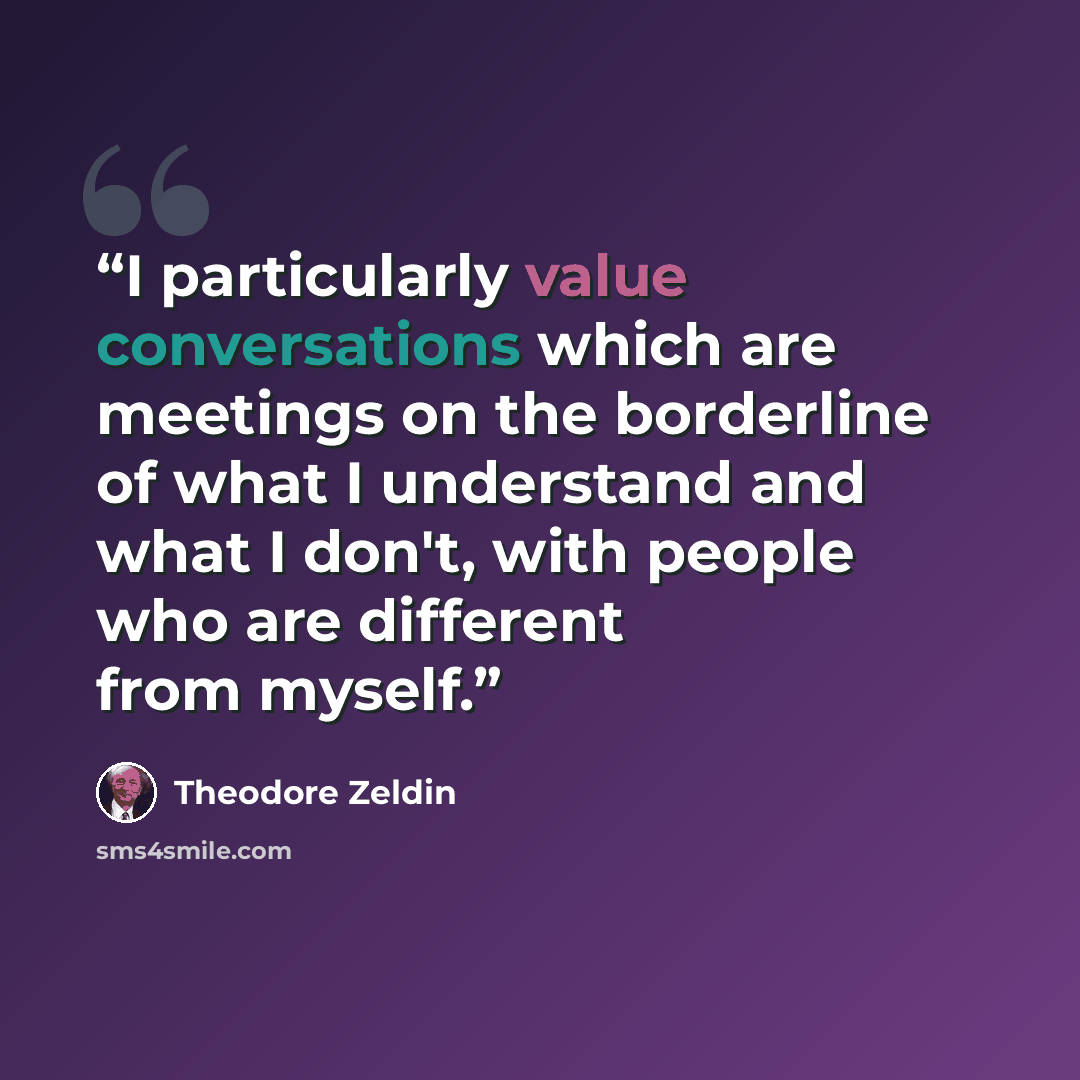 “I particularly value conversations which are meetings on the borderline of what I understand and what I don't, with people who are different from myself.” quote by Theodore Zeldin