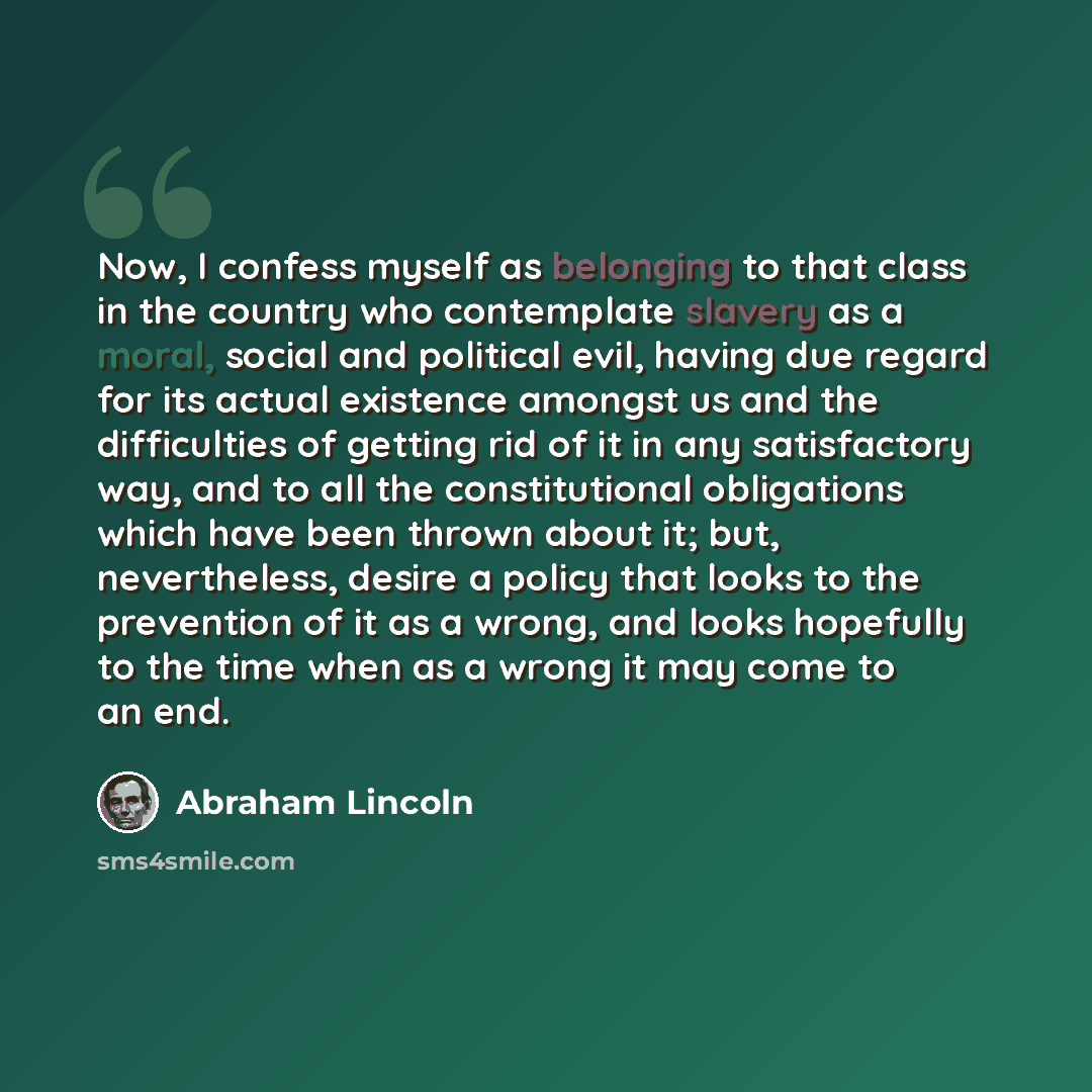 “Now, I confess myself as belonging to that class in the country who contemplate slavery as a moral, social and political evil, having due regard for its actual existence amongst us and the difficulties of getting rid of it in any satisfactory way, and to all the constitutional obligations which…” quote by Abraham Lincoln