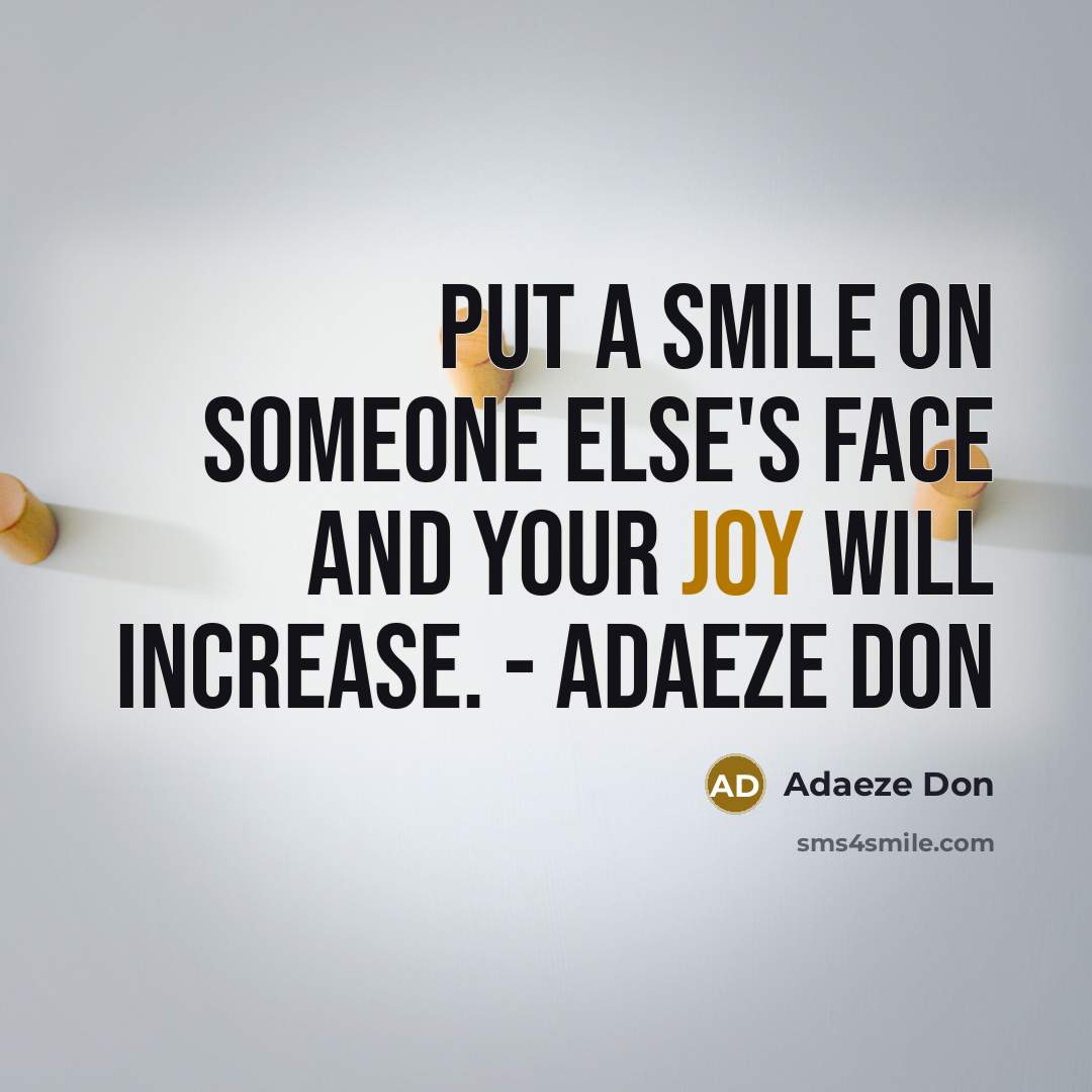 “Put a smile on someone else's face and your joy will increase. - adaeze don” quote by Adaeze Don