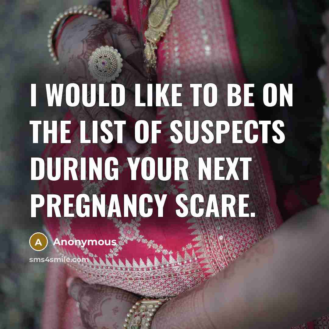 “I would like to be on the list of suspects during your next pregnancy scare.” quote by Anonymous