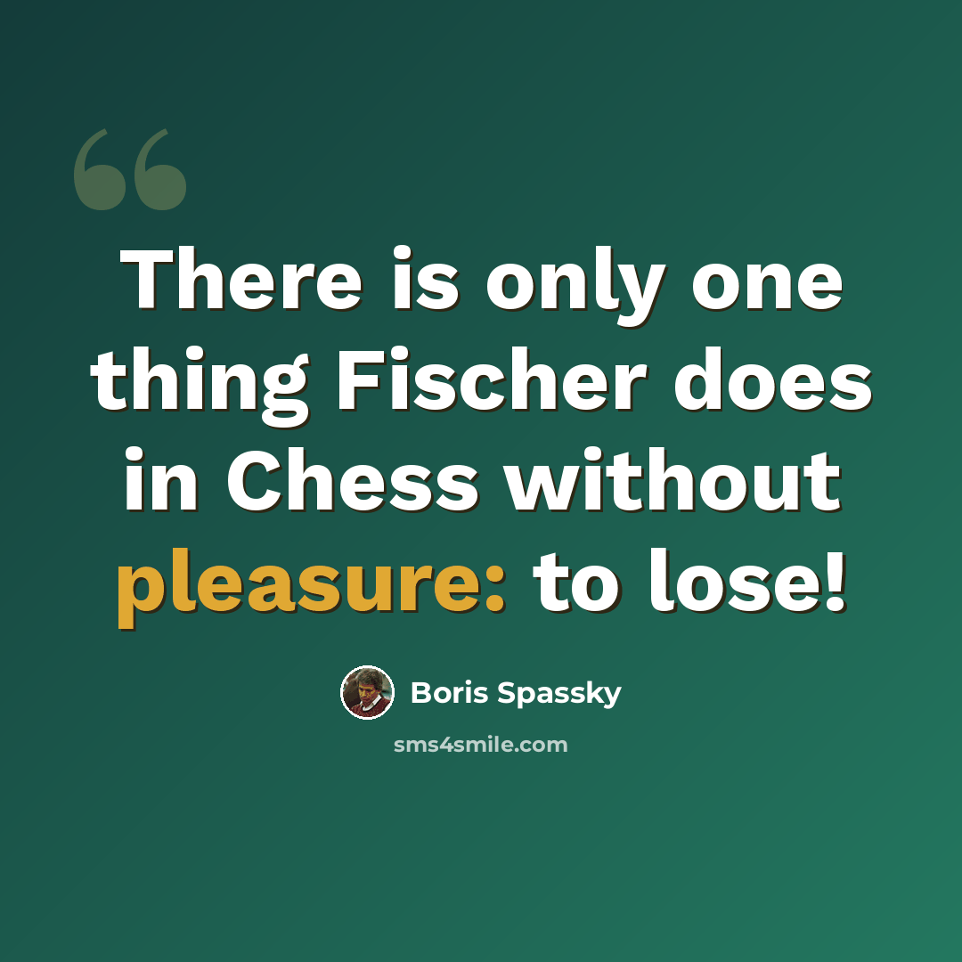 “There is only one thing Fischer does in Chess without pleasure: to lose!” quote by Boris Spassky