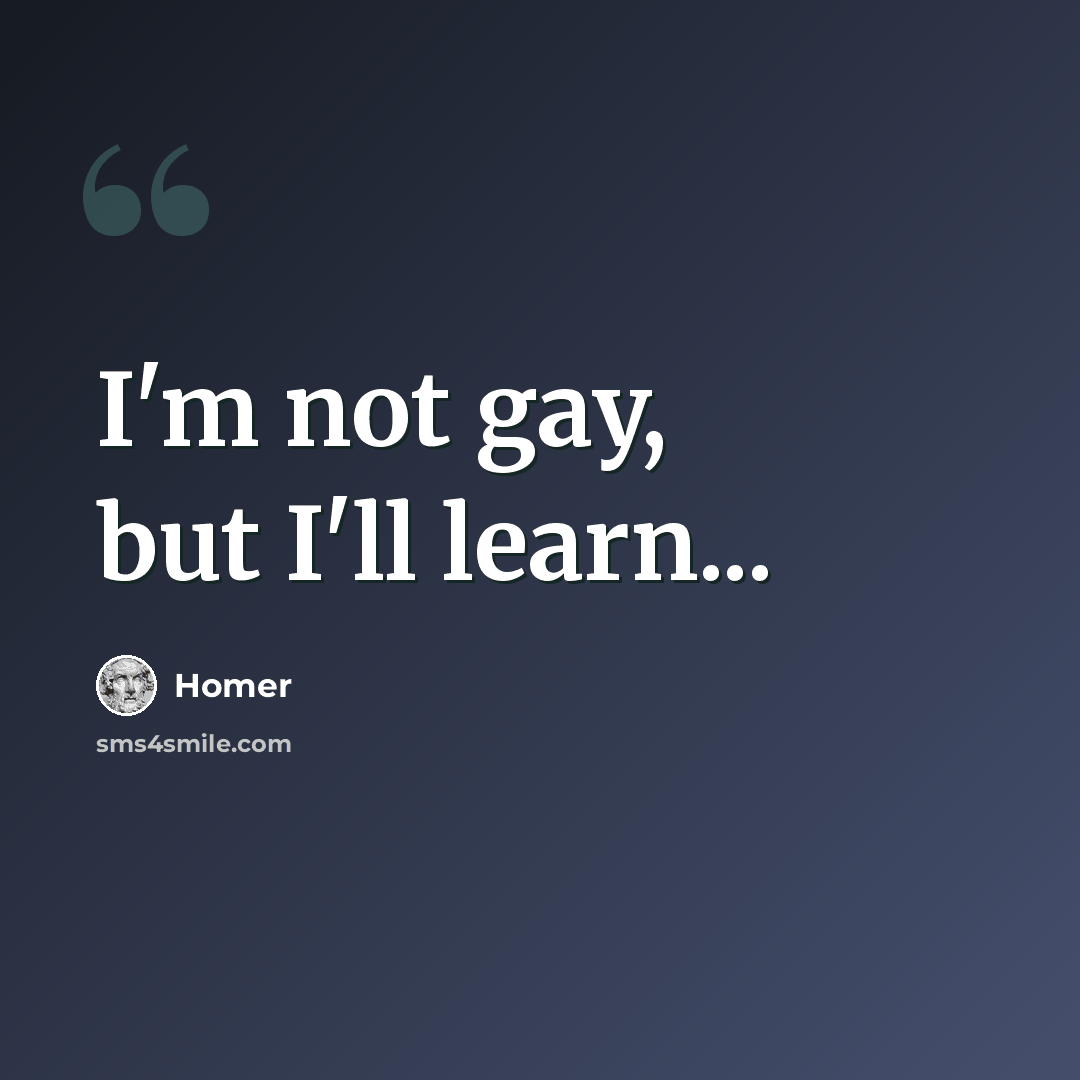 “I'm not gay, but I'll learn...” quote by Homer