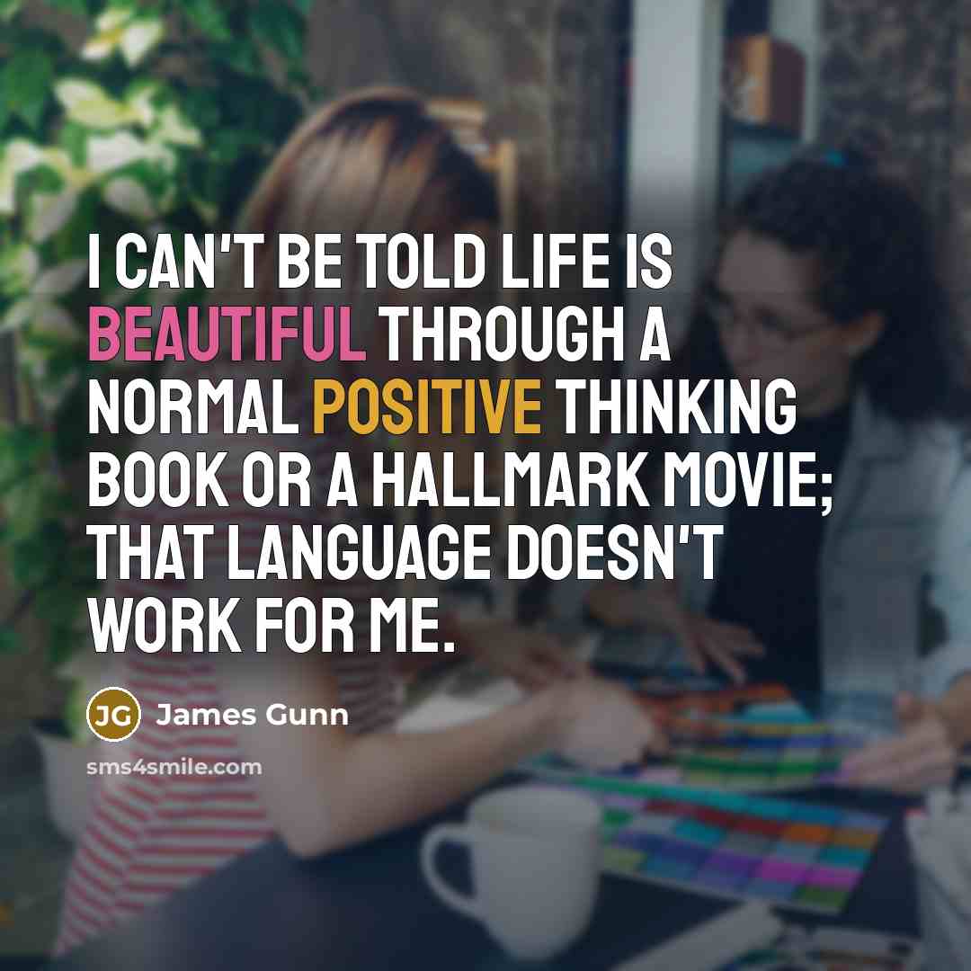 “I can't be told life is beautiful through a normal positive thinking book or a Hallmark movie; that language doesn't work for me.” quote by James Gunn