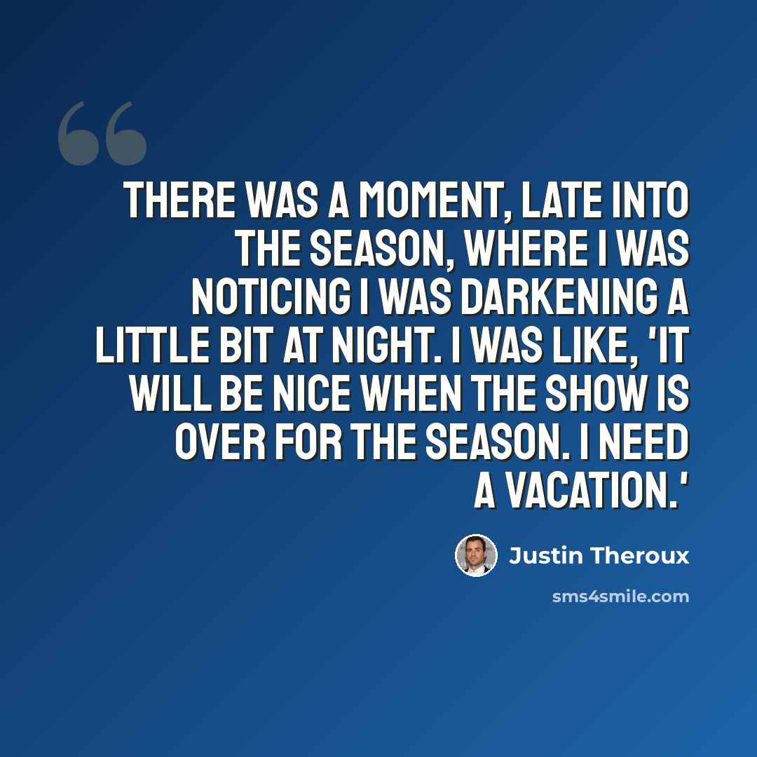 “There was a moment, late into the season, where I was noticing I was darkening a little bit at night. I was like, 'It will be nice when the show is over for the season. I need a vacation.'” quote by Justin Theroux