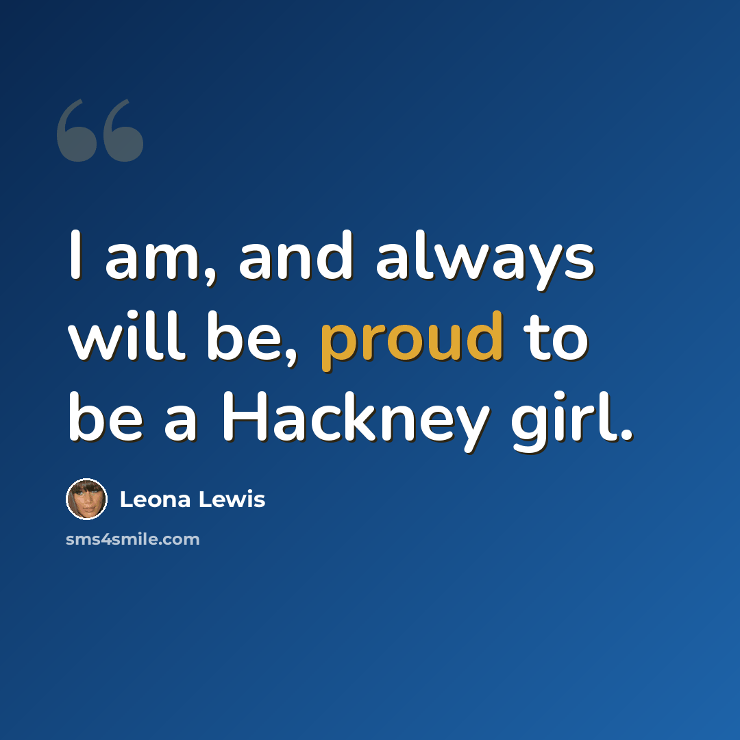 “I am, and always will be, proud to be a Hackney girl.” quote by Leona Lewis