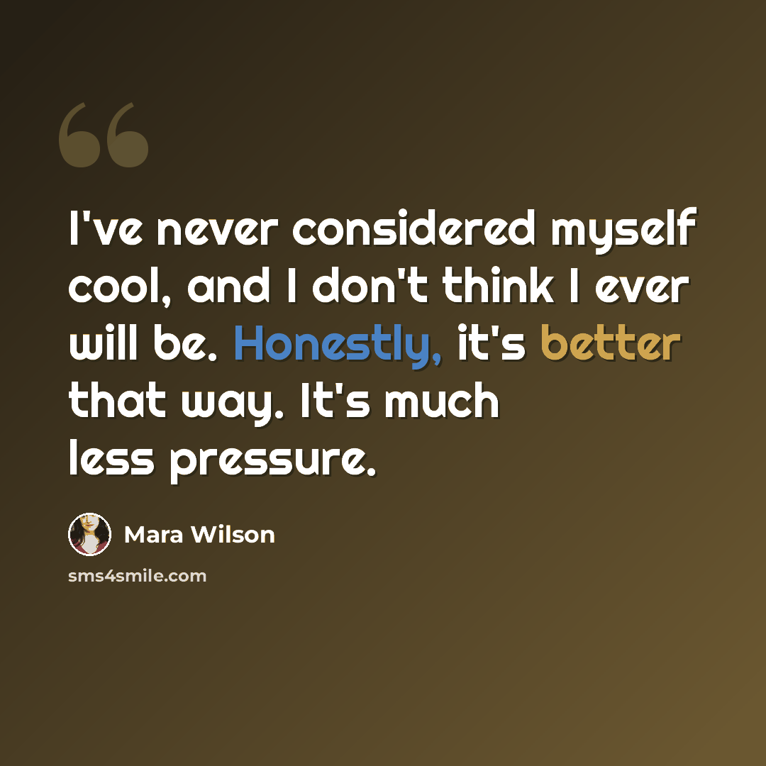 “I've never considered myself cool, and I don't think I ever will be. Honestly, it's better that way. It's much less pressure.” quote by Mara Wilson