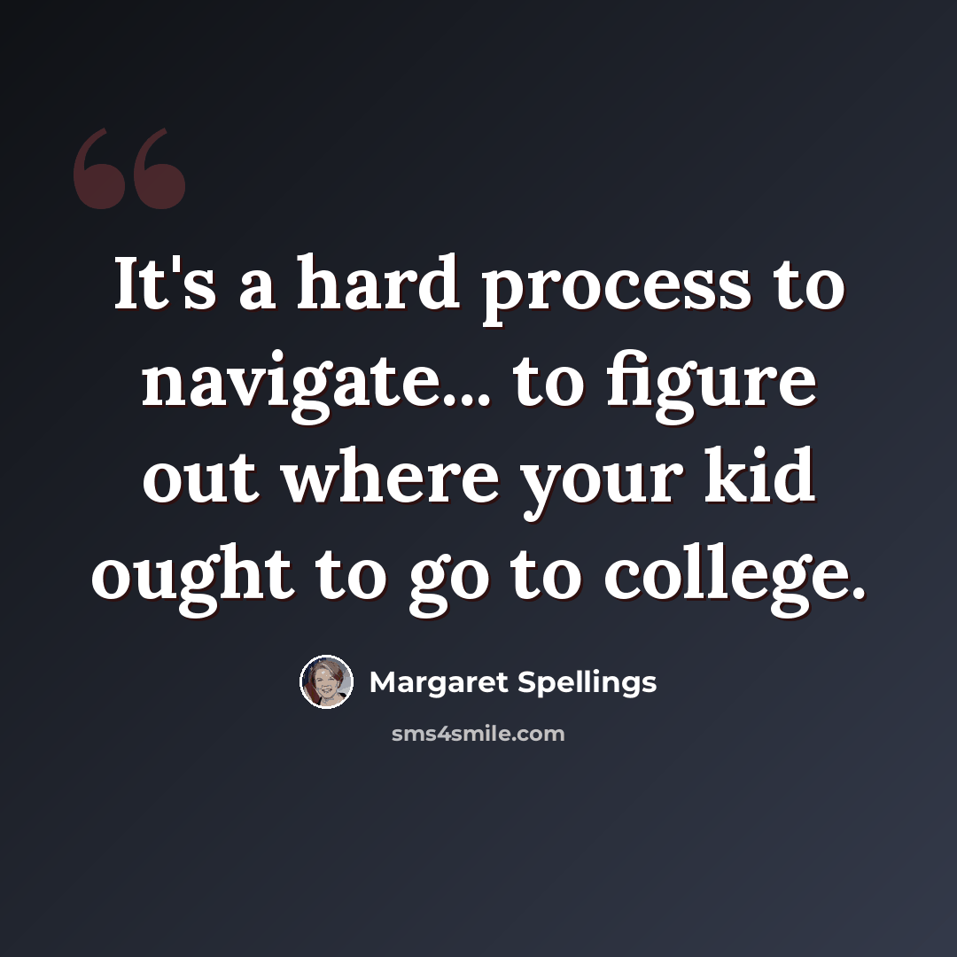 “It's a hard process to navigate... to figure out where your kid ought to go to college.” quote by Margaret Spellings