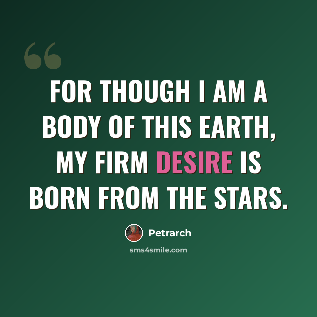 “For though I am a body of this earth, my firm desire is born from the stars.” quote by Petrarch