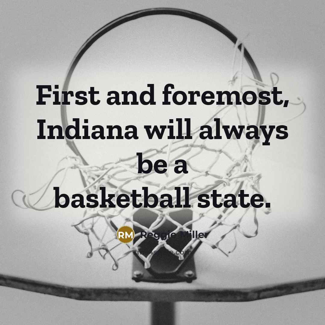 “First and foremost, Indiana will always be a basketball state.” quote by Reggie Miller