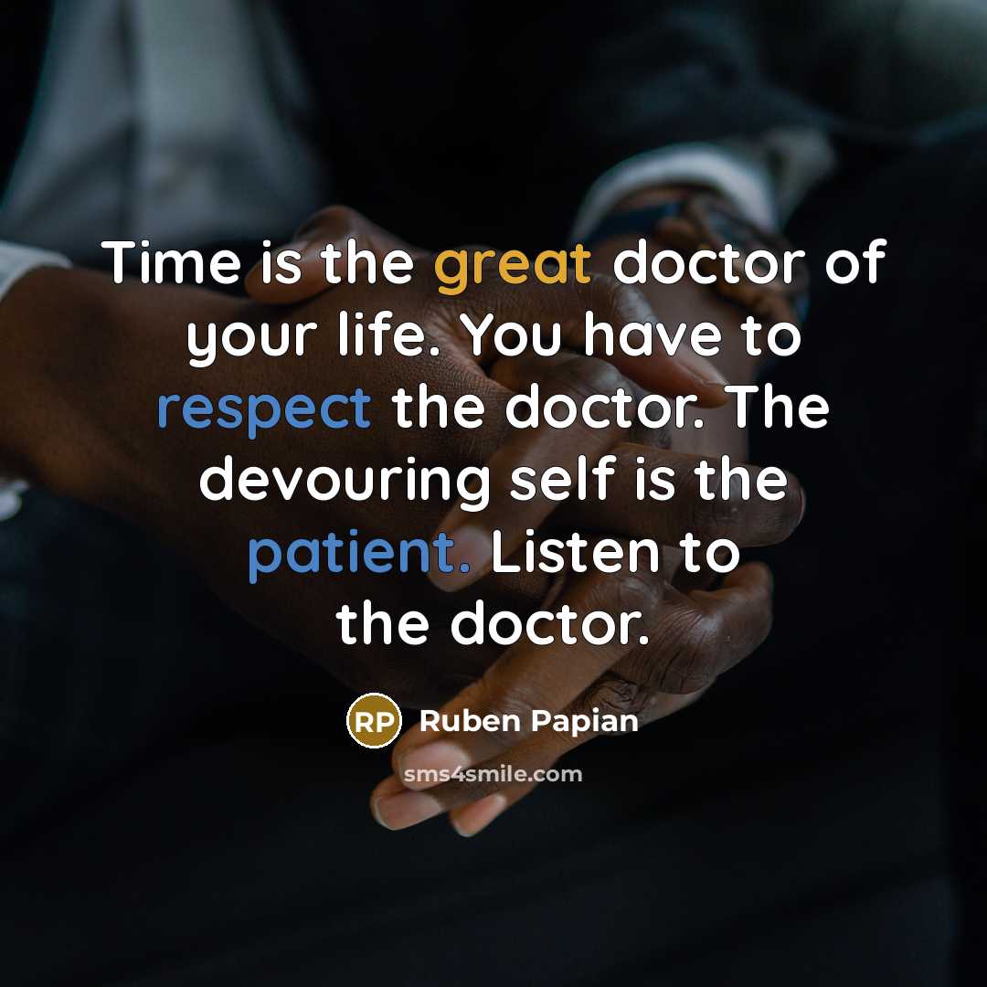 “Time is the great doctor of your life. You have to respect the doctor. The devouring self is the patient. Listen to the doctor.” quote by Ruben Papian
