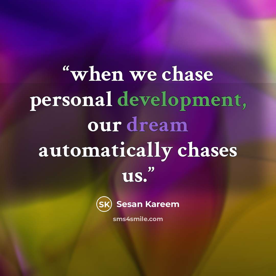 “when we chase personal development, our dream automatically chases us.” quote by Sesan Kareem