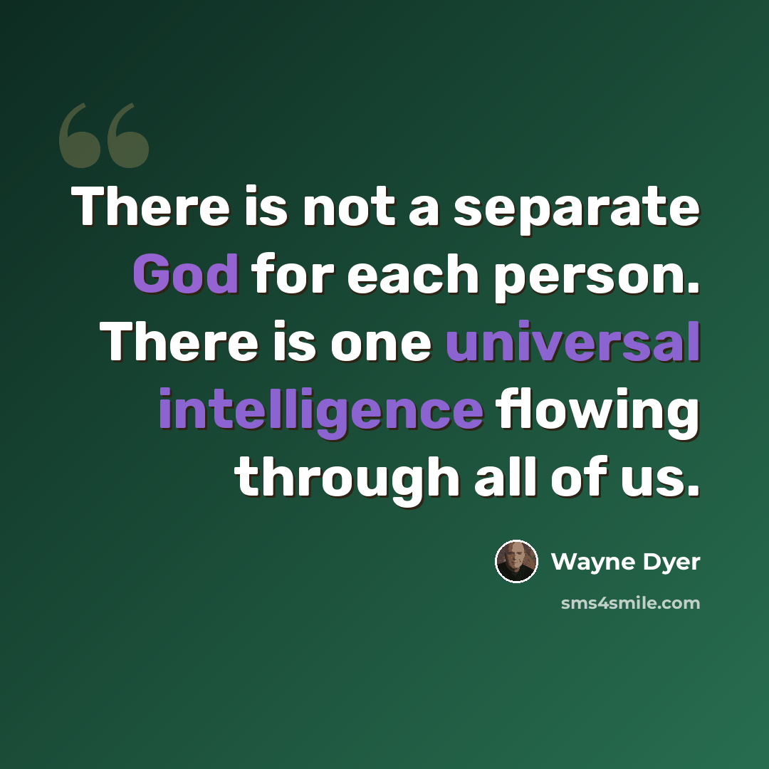 “There is not a separate God for each person. There is one universal intelligence flowing through all of us.” quote by Wayne Dyer