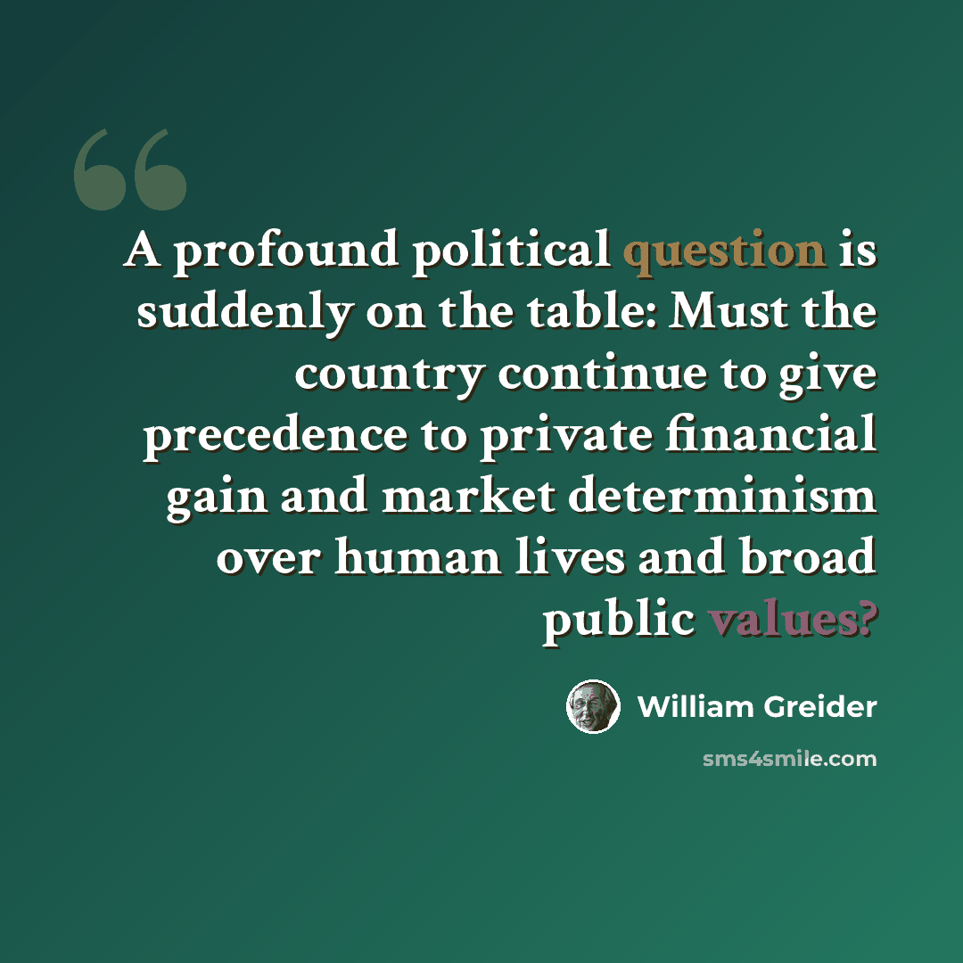 “A profound political question is suddenly on the table: Must the country continue to give precedence to private financial gain and market determinism over human lives and broad public values?” quote by William Greider
