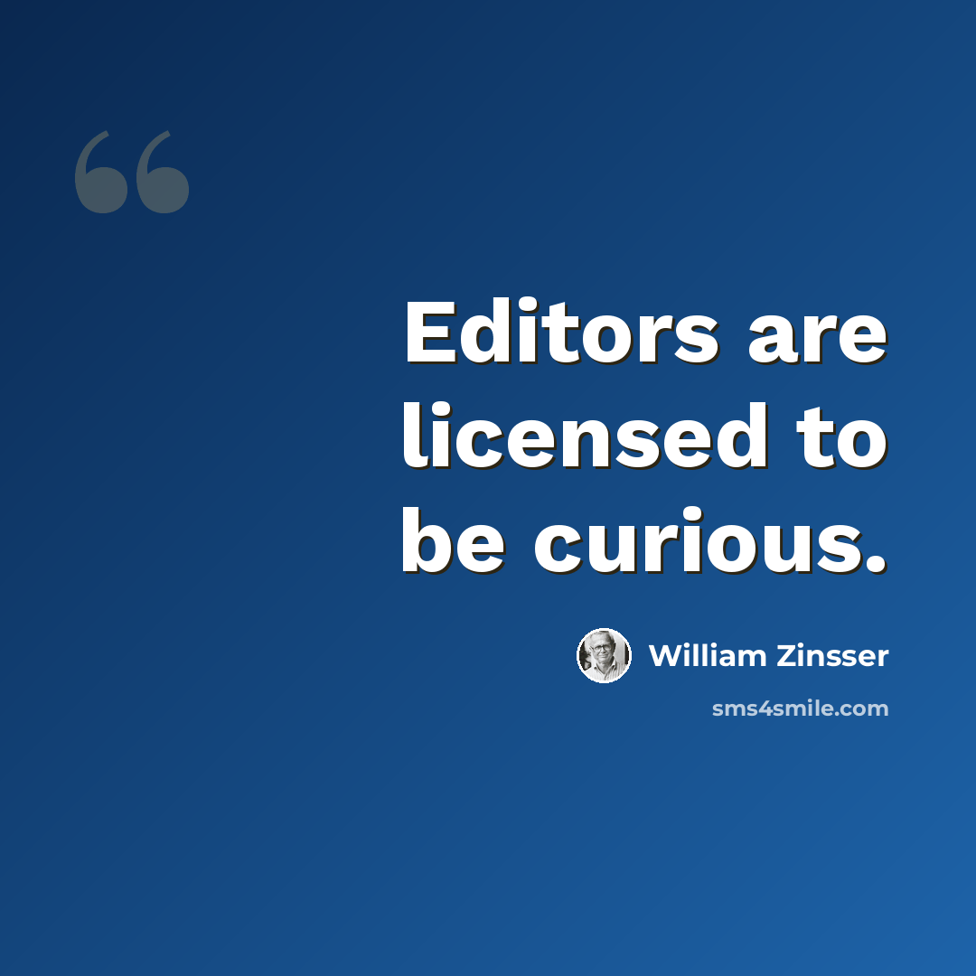 “Editors are licensed to be curious.” quote by William Zinsser