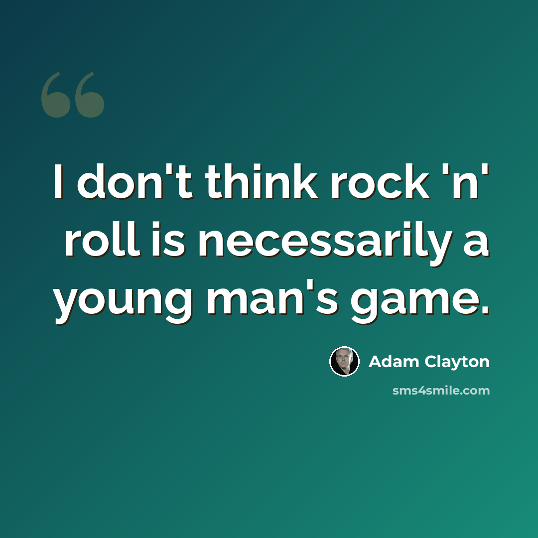 “I don't think rock 'n' roll is necessarily a young man's game.” quote by Adam Clayton