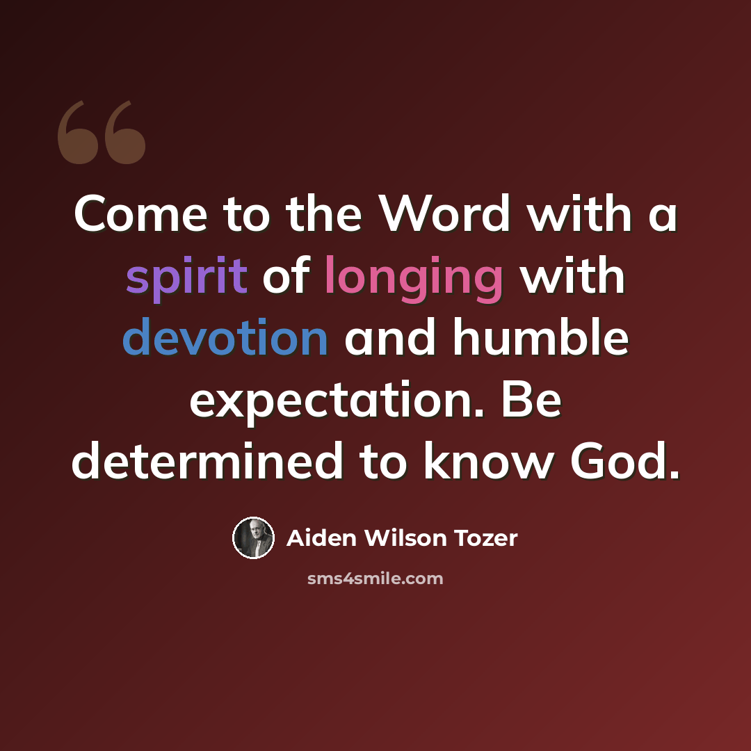 “Come to the Word with a spirit of longing with devotion and humble expectation. Be determined to know God.” quote by Aiden Wilson Tozer