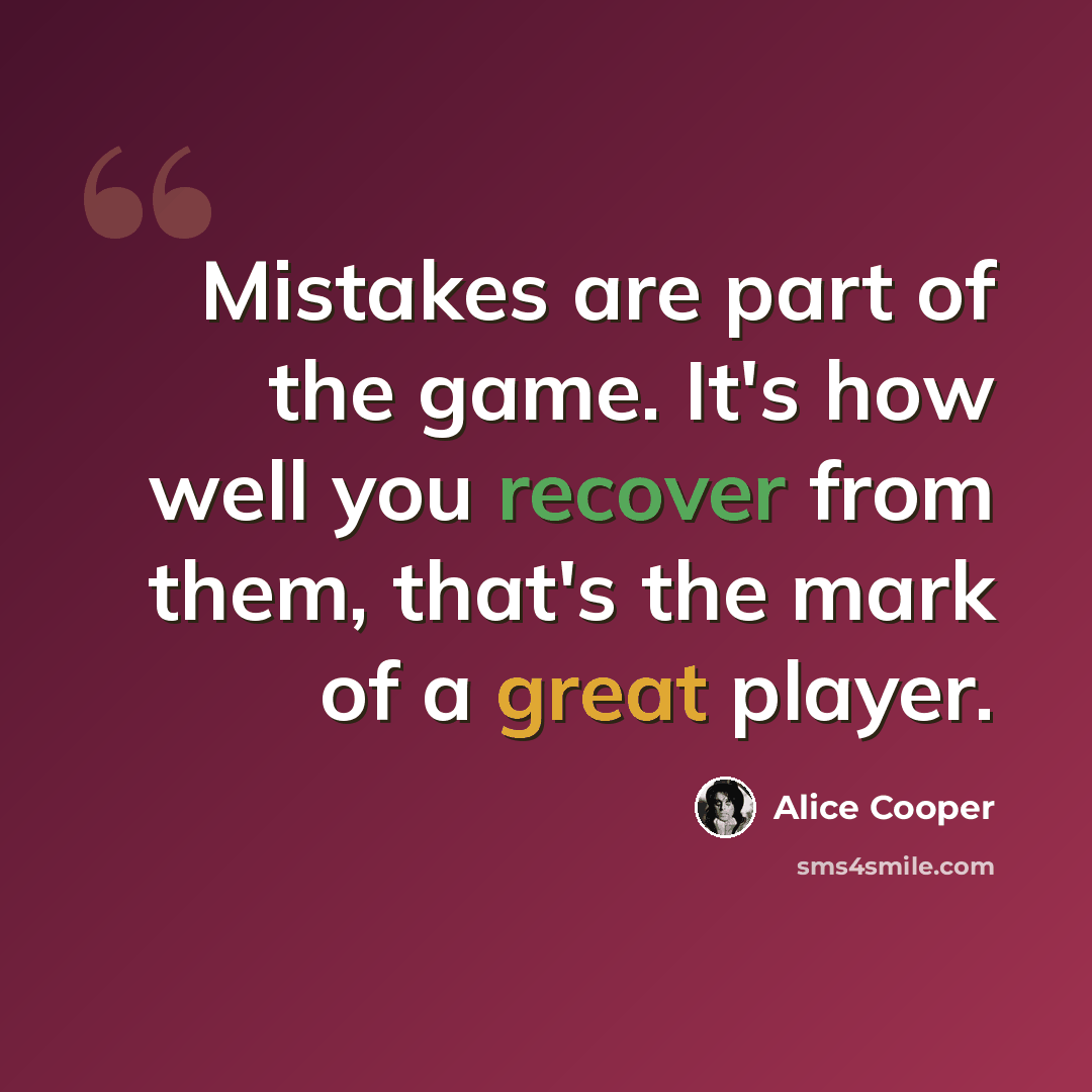 “Mistakes are part of the game. It's how well you recover from them, that's the mark of a great player.” quote by Alice Cooper