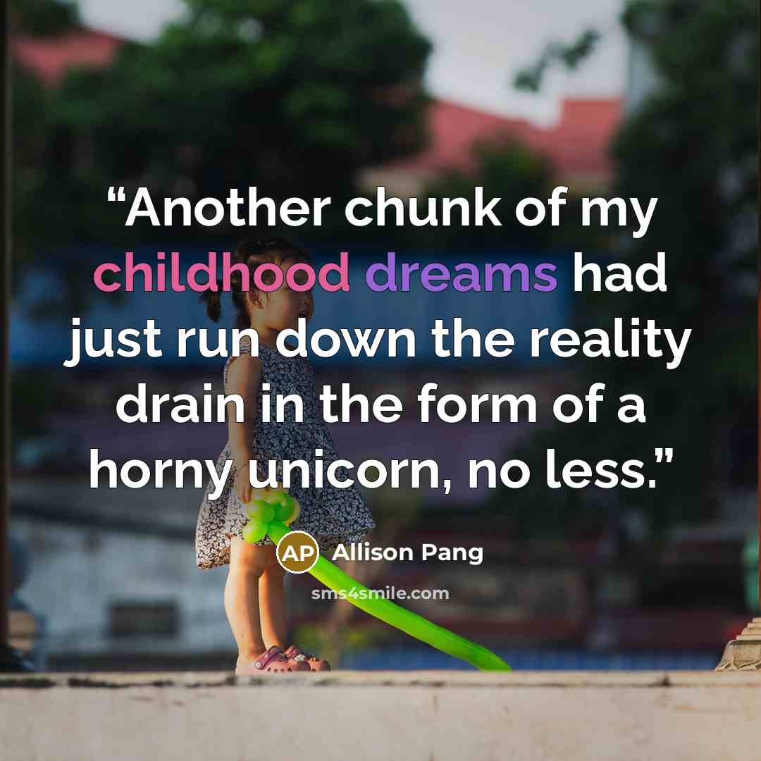 “Another chunk of my childhood dreams had just run down the reality drain in the form of a horny unicorn, no less.” quote by Allison Pang